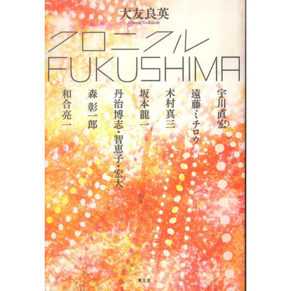 『クロニクルFUKUSHIMA』／大友良英、宇川直宏、遠藤ミチロウ、木村真三、坂本龍一、 丹治博志・智恵子・宏大、森彰一郎、和合亮一 著／青土社
